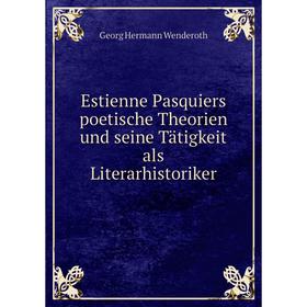 

Книга Estienne Pasquiers poetische Theorien und seine Tätigkeit als Literarhistoriker