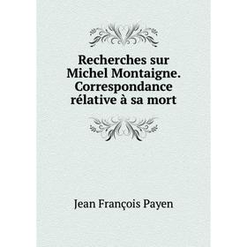 

Книга Recherches sur Michel Montaigne. Correspondance rélative à sa mort
