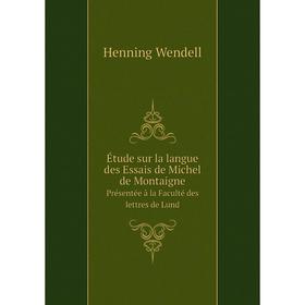 

Книга Étude sur la langue des Essais de Michel de Montaigne Présentée à la Faculté des lettres de Lund