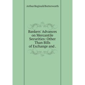 

Книга Bankers' Advances on Mercantile Securities: Other Than Bills of Exchange and.