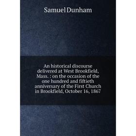 

Книга An historical discourse delivered at West Brookfield, Mass.: on the occasion of the one hundred and fiftieth anniversary of the First Church in