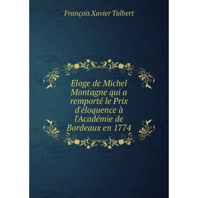 

Книга Éloge de Michel Montagne qui a remporté le Prix d'éloquence à l'Académie de Bordeaux en 1774