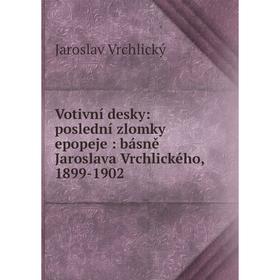 

Книга Votivní desky: poslední zlomky epopeje: básně Jaroslava Vrchlického, 1899-1902
