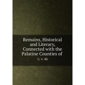 

Книга Remains, Historical and Literary, Connected with the Palatine Counties of. 1; v. 46