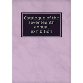 

Книга Catalogue of the seventeenth annual exhibition