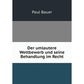

Книга Der umlautere Wettbewerb und seine Behandlung im Recht