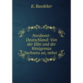 

Книга Nordwest-Deutschland: Von der Elbe und der Westgrenze Sachsens an, nebst