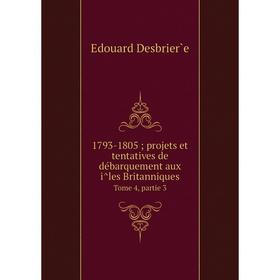 

Книга 1793-1805; projets et tentatives de débarquement aux îles Britanniques Tome 4, partie 3