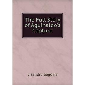 

Книга The Full Story of Aguinaldo's Capture