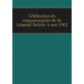 

Книга Célébration du cinquantenaire de M. Léopold Delisle: 6 mai 1902