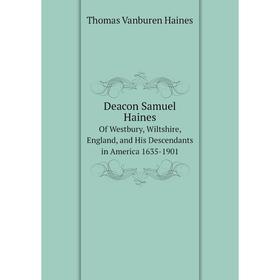 

Книга Deacon Samuel Haines Of Westbury, Wiltshire, England, and His Descendants in America 1635-1901