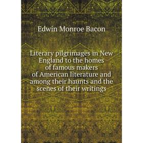 

Книга Literary pilgrimages in New England to the homes of famous makers of American literature and among their haunts and the scenes of the ir writing