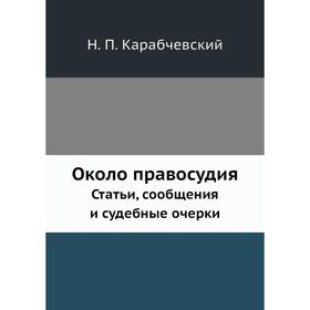 

Около правосудия Статьи, сообщения и судебные очерки