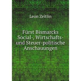 

Книга Fürst Bismarcks Social-, Wirtschafts- und Steuer-politische Anschauungen