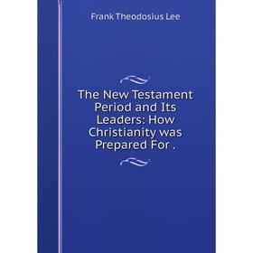 

Книга The New Testament Period and Its Leaders: How Christianity was Prepared For.