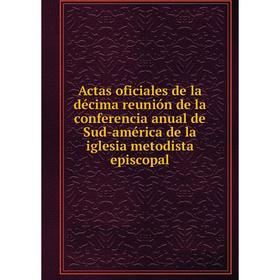 

Книга Actas oficiales de la décima reunión de la conferencia anual de Sud-américa de la iglesia metodista episcopal