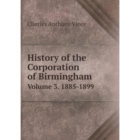 

Книга History of the Corporation of Birmingham Volume 3. 1885-1899