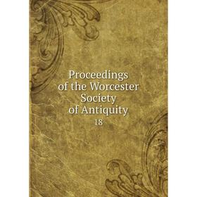 

Книга Proceedings of the Worcester Society of Antiquity 18