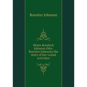 

Книга Helen Kendrick Johnson (Mrs. Rossiter Johnson) the story of her varied activities
