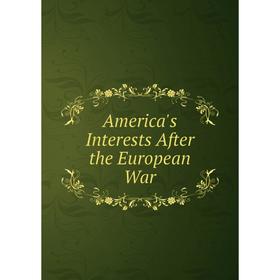 

Книга America's Interests After the European War