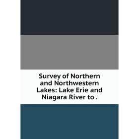 

Книга Survey of Northern and Northwestern Lakes: Lake Erie and Niagara River to.