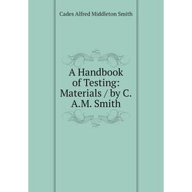 

Книга A Handbook of Testing: Materials / by C. A. M. Smith