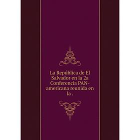 

Книга La República de El Salvador en la 2a Conferencia PAN-americana reunida en la