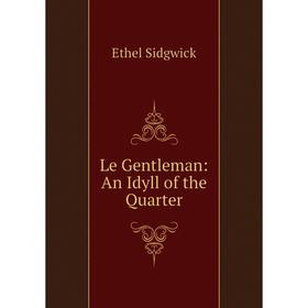 

Книга Le Gentleman: An Idyll of the Quarter