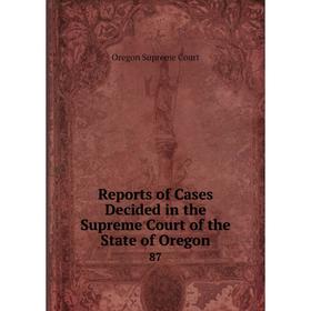 

Книга Reports of Cases Decided in the Supreme Court of the State of Oregon 87