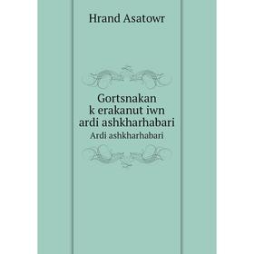 

Книга Gortsnakan kʻerakanutʻiwn ardi ashkharhabari Ardi ashkharhabari