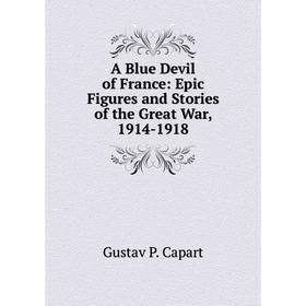 

Книга A Blue Devil of France: Epic Figures and Stories of the Great War, 1914-1918