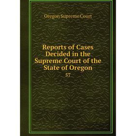 

Книга Reports of Cases Decided in the Supreme Court of the State of Oregon 57