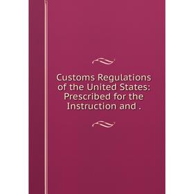 

Книга Customs Regulations of the United States: Prescribed for the Instruction and.