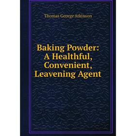 

Книга Baking Powder: A Healthful, Convenient, Leavening Agent