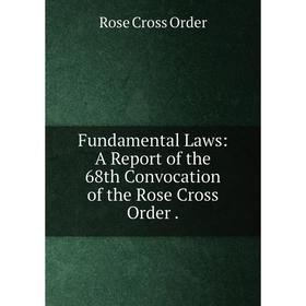 

Книга Fundamental Laws: A Report of the 68th Convocation of the Rose Cross Order.