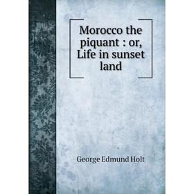 

Книга Morocco the piquant: or Life in sunset land