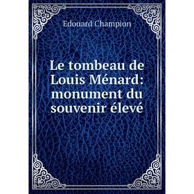 

Книга Le tombeau de Louis Ménard: monument du souvenir élevé