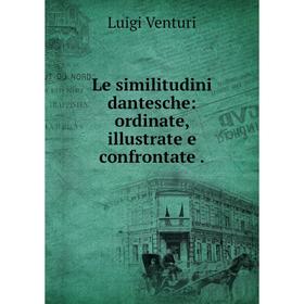 

Книга Le similitudini dantesche: ordinate, illustrate e confrontate