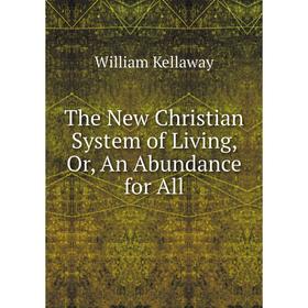 

Книга The New Christian System of Living, Or, An Abundance for All