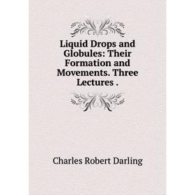 

Книга Liquid Drops and Globules: Their Formation and Movements Three Lectures