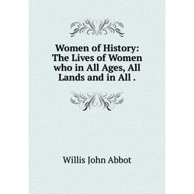 

Книга Women of History: The Lives of Women who in All Ages, All Lands and in All.
