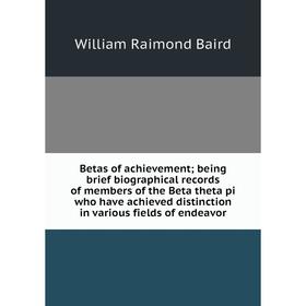 

Книга Betas of achievement; being brief biographical records of members of the Beta theta pi who have achieved distinction in various fields of endeav