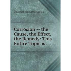 

Книга Corrosion -- the Cause, the Effect, the Remedy: This Entire Topic is.