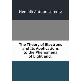 

Книга The Theory of Electrons and Its Applications to the Phenomena of Light and.