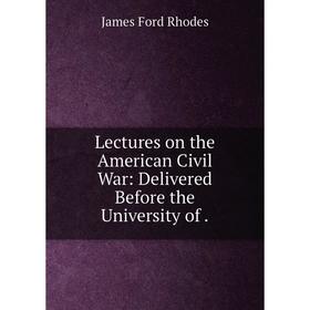 

Книга Lectures on the American Civil War: Delivered Before the University of