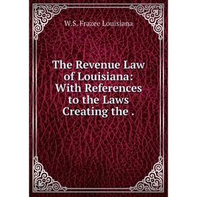 

Книга The Revenue Law of Louisiana: With References to the Laws Creating the.