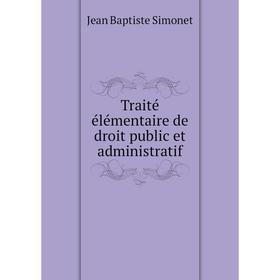 

Книга Traité élémentaire de droit public et administratif