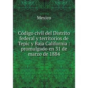 

Книга Código civil del Distrito federal y territorios de Tepic y Baja California: promulgado en 31 de marzo de 1884