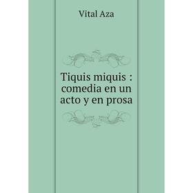 

Книга Tiquis miquis: comedia en un acto y en prosa