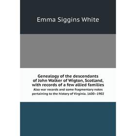 

Книга Genealogy of the descendants of John Walker of Wigton, Scotland, with records of a few allied families Also war records and some fragmentary not